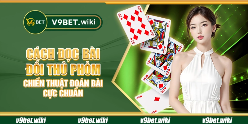 Cách đọc bài đối thủ phỏm – Chiến thuật đoán bài cực chuẩn