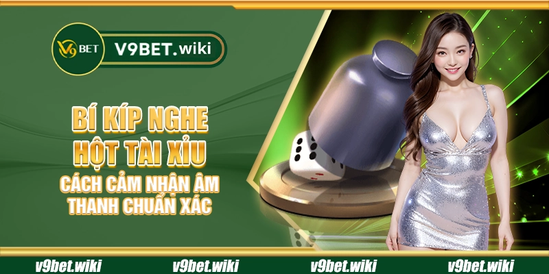 Bí kíp nghe hột Tài Xỉu - Cách cảm nhận âm thanh chuẩn xác